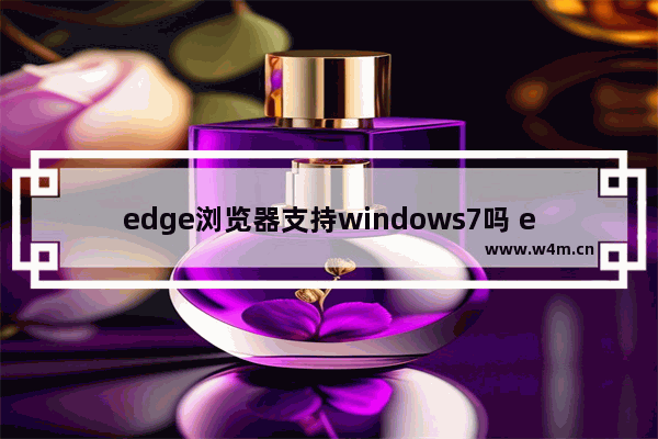 edge浏览器支持windows7吗 edge浏览器支不支持windows7