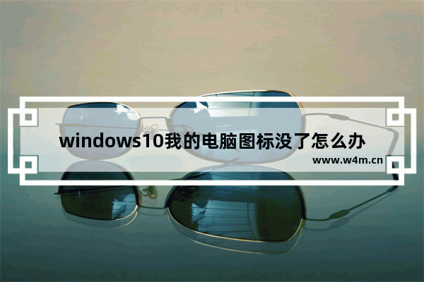 windows10我的电脑图标没了怎么办 windows10我的电脑图标没了解决办法