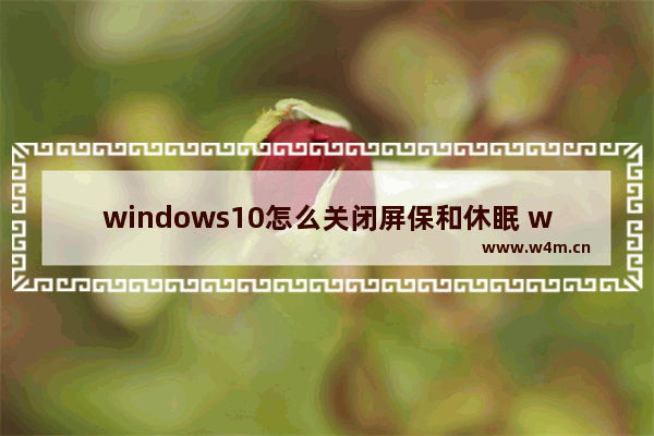 windows10怎么关闭屏保和休眠 windows10关闭屏保和休眠方法