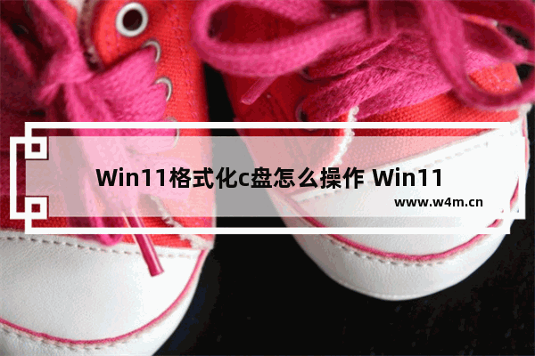 Win11格式化c盘怎么操作 Win11格式化c盘操作教程