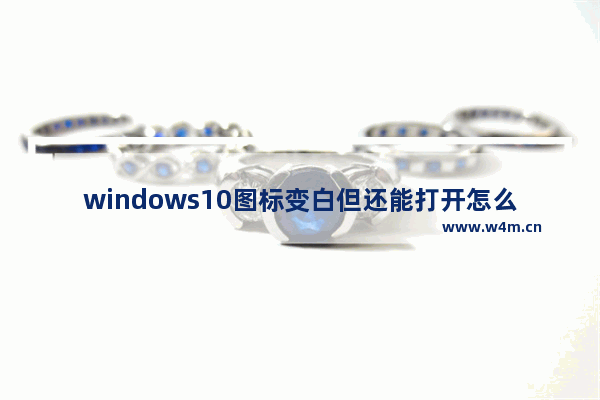 windows10图标变白但还能打开怎么办 windows10图标变白但还能打开解决办法