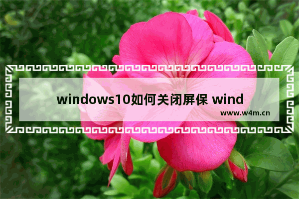 windows10如何关闭屏保 windows10关闭屏保教程