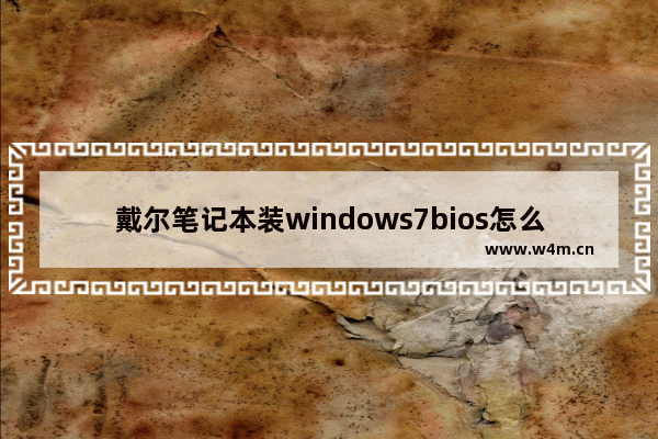 戴尔笔记本装windows7bios怎么设置 戴尔笔记本装windows7bios设置方法