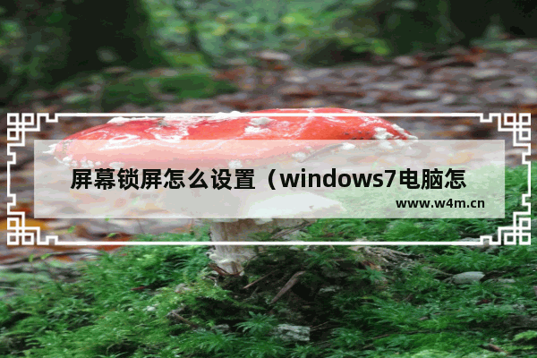 屏幕锁屏怎么设置（windows7电脑怎么快速锁屏）