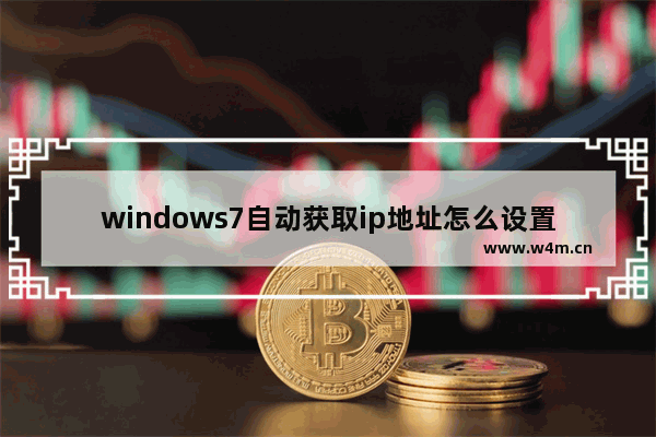 windows7自动获取ip地址怎么设置 windows7自动获取ip地址如何设置