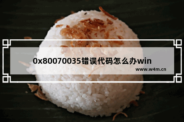 0x80070035错误代码怎么办windows10 0x80070035解决方案windows10