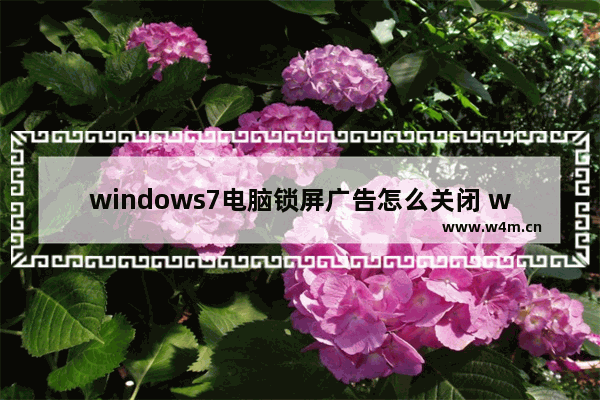 windows7电脑锁屏广告怎么关闭 windows7电脑锁屏广告如何关闭