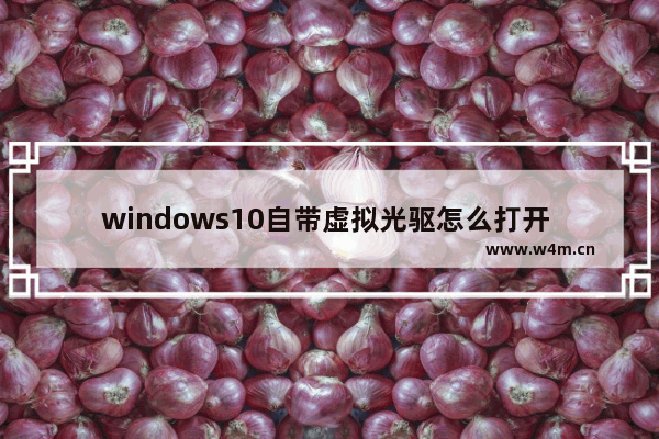 windows10自带虚拟光驱怎么打开 windows10自带虚拟光驱打开教程