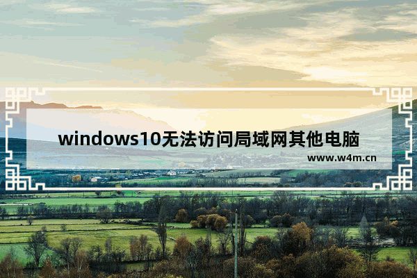 windows10无法访问局域网其他电脑怎么办 windows10无法访问局域网其他电脑解决办法