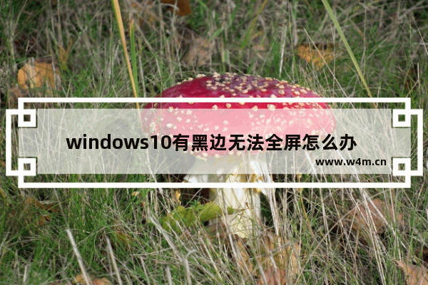 windows10有黑边无法全屏怎么办 windows10有黑边无法全屏解决办法