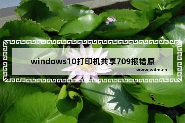 windows10打印机共享709报错原因是什么 windows10打印机共享709报错解决办法