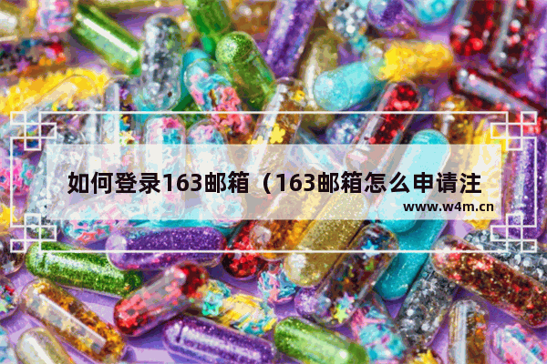 如何登录163邮箱（163邮箱怎么申请注册）