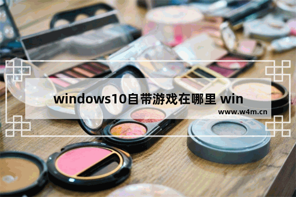 windows10自带游戏在哪里 windows10自带游戏位置介绍