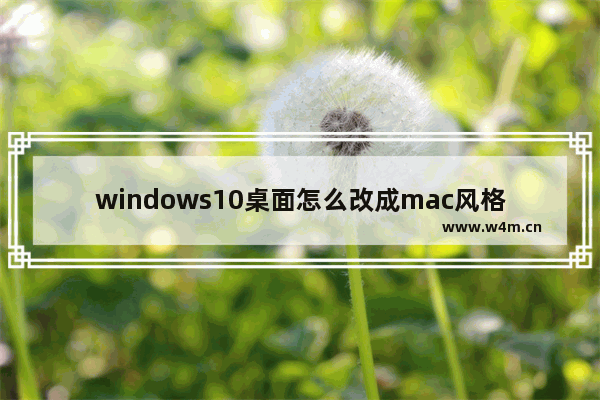 windows10桌面怎么改成mac风格 windows10桌面改成mac风格方法