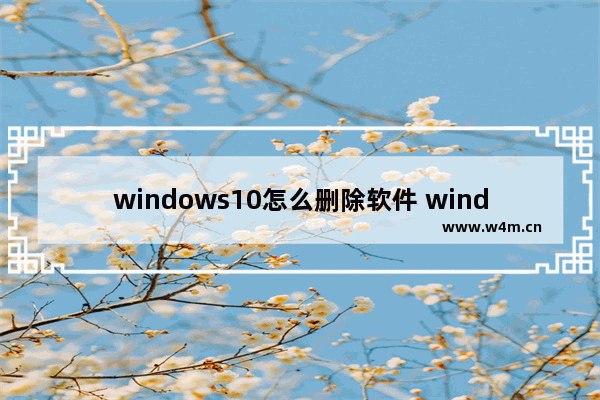 windows10怎么删除软件 windows10删除软件教程