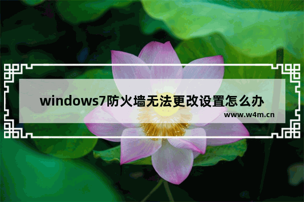 windows7防火墙无法更改设置怎么办 windows7防火墙无法更改设置解决方法