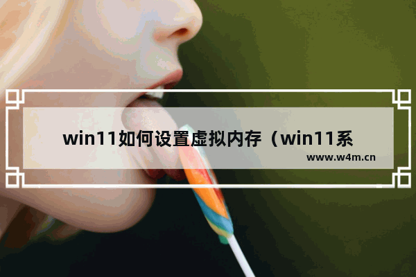 win11如何设置虚拟内存（win11系统怎么弄虚拟内存）