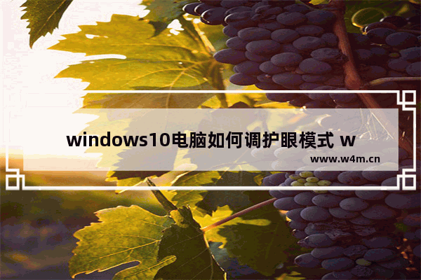 windows10电脑如何调护眼模式 windows10电脑调护眼模式教程