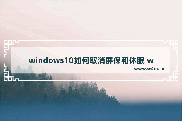 windows10如何取消屏保和休眠 windows10取消屏保和休眠方法