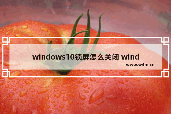 windows10锁屏怎么关闭 windows10锁屏关闭教程