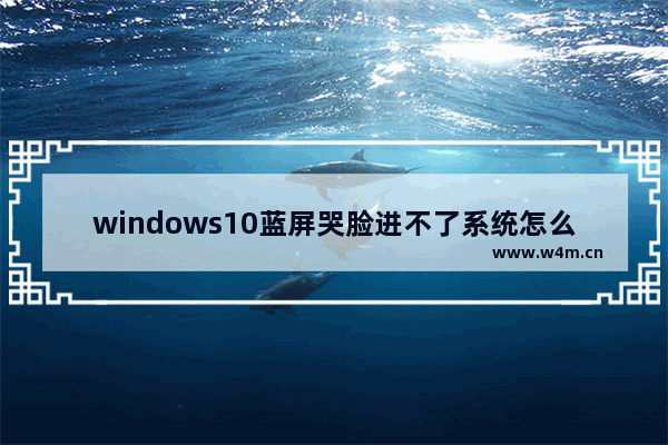 windows10蓝屏哭脸进不了系统怎么办 windows10蓝屏哭脸进不了系统解决办法