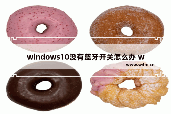 windows10没有蓝牙开关怎么办 windows10没有蓝牙开关解决办法