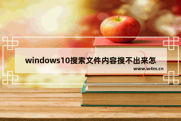 windows10搜索文件内容搜不出来怎么办 windows10搜索文件内容搜不出来解决办法