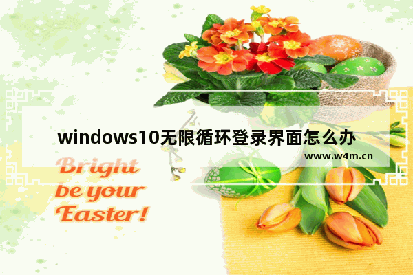 windows10无限循环登录界面怎么办 windows10无限循环登录界面解决办法