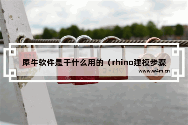 犀牛软件是干什么用的（rhino建模步骤和技巧）