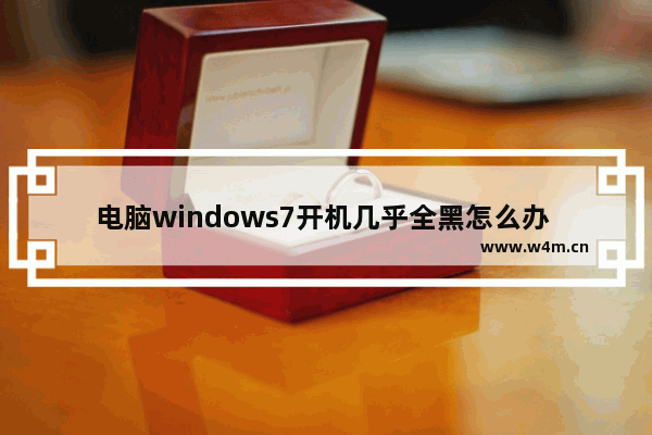 电脑windows7开机几乎全黑怎么办 电脑windows7开机几乎全黑解决方法