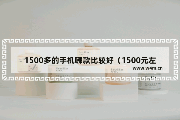 1500多的手机哪款比较好（1500元左右手机推荐）