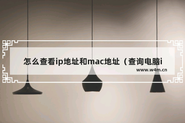 怎么查看ip地址和mac地址（查询电脑ip地址方法）