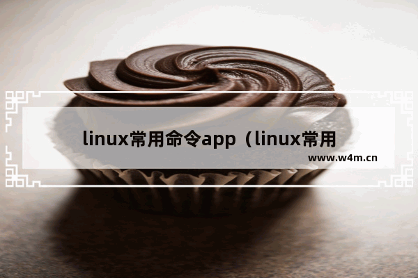 linux常用命令app（linux常用命令大全及解释）