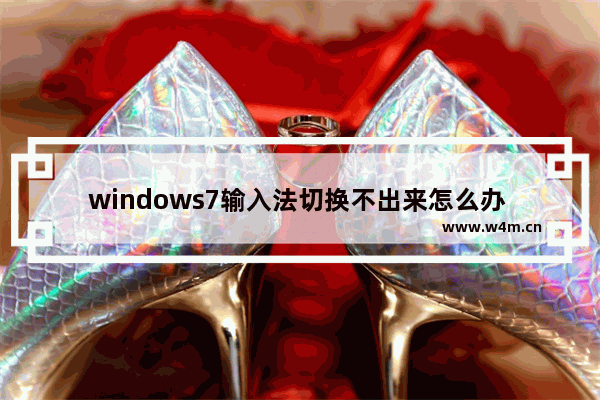 windows7输入法切换不出来怎么办 windows7输入法切换不出来解决方法