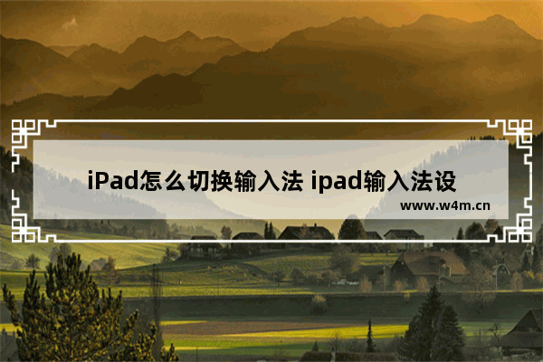 iPad怎么切换输入法 ipad输入法设置