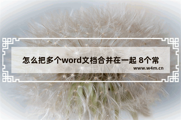 怎么把多个word文档合并在一起 8个常见的word难题解决方法