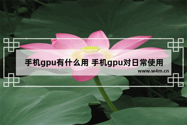 手机gpu有什么用 手机gpu对日常使用影响