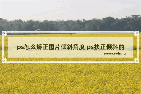 ps怎么矫正图片倾斜角度 ps扶正倾斜的照片