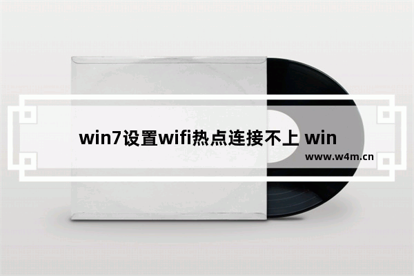 win7设置wifi热点连接不上 win7电脑找不到无线网络连接的原因