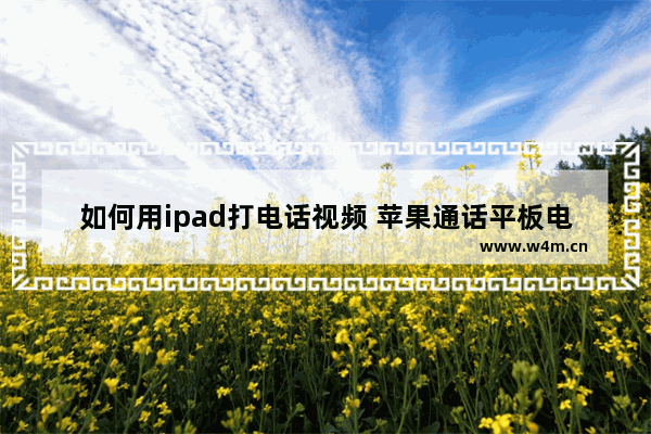 如何用ipad打电话视频 苹果通话平板电脑的方法