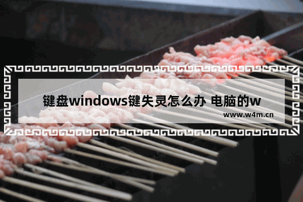 键盘windows键失灵怎么办 电脑的win键按着没有反应的原因