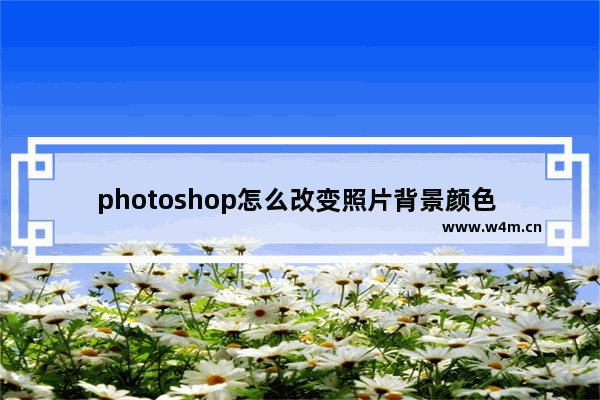 photoshop怎么改变照片背景颜色 ps快速替换背景颜色教程