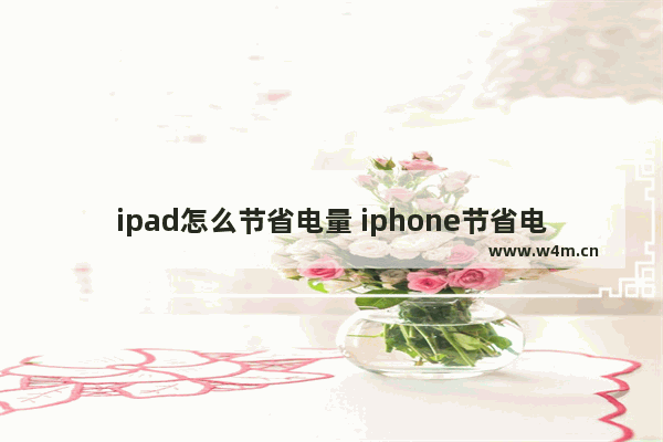 ipad怎么节省电量 iphone节省电量设置