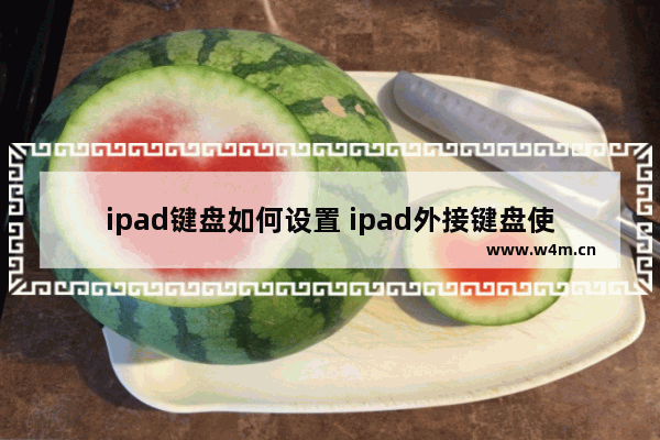 ipad键盘如何设置 ipad外接键盘使用技巧