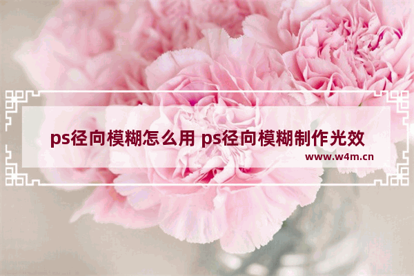 ps径向模糊怎么用 ps径向模糊制作光效