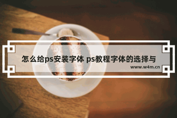 怎么给ps安装字体 ps教程字体的选择与安装