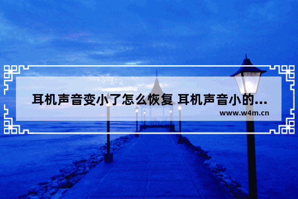 耳机声音变小了怎么恢复 耳机声音小的解决方法