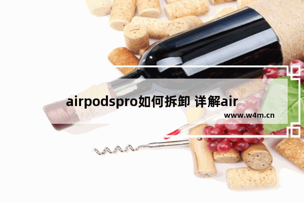 airpodspro如何拆卸 详解airpods拆解教程