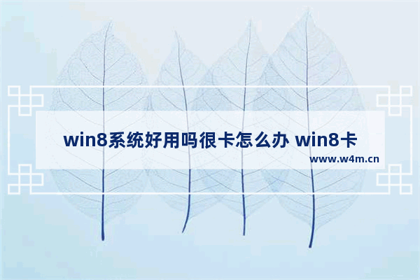 win8系统好用吗很卡怎么办 win8卡顿严重解决方法