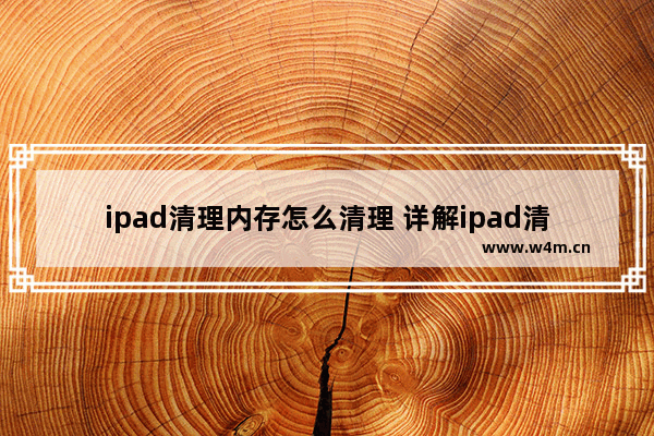 ipad清理内存怎么清理 详解ipad清理垃圾的方法